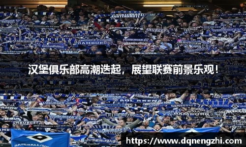 汉堡俱乐部高潮迭起，展望联赛前景乐观！