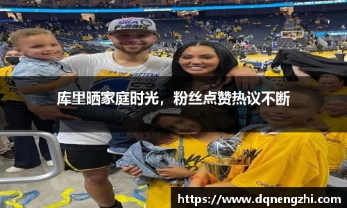 库里晒家庭时光，粉丝点赞热议不断