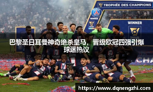 巴黎圣日耳曼神奇绝杀皇马，晋级欧冠四强引爆球迷热议