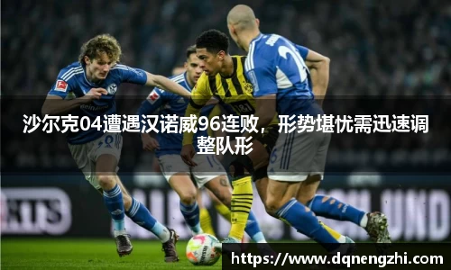 沙尔克04遭遇汉诺威96连败，形势堪忧需迅速调整队形