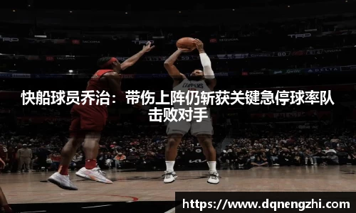 快船球员乔治：带伤上阵仍斩获关键急停球率队击败对手