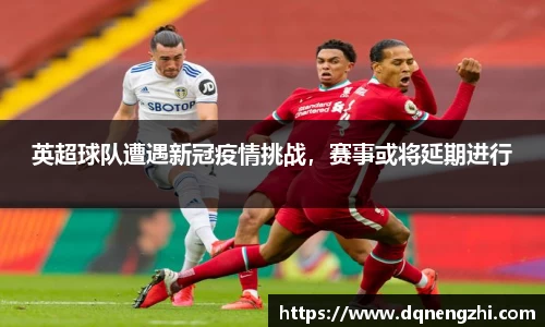 英超球队遭遇新冠疫情挑战，赛事或将延期进行