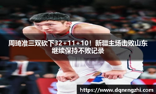 周琦准三双砍下32+11+10！新疆主场击败山东继续保持不败记录
