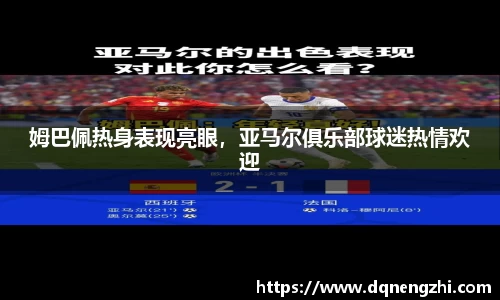姆巴佩热身表现亮眼，亚马尔俱乐部球迷热情欢迎
