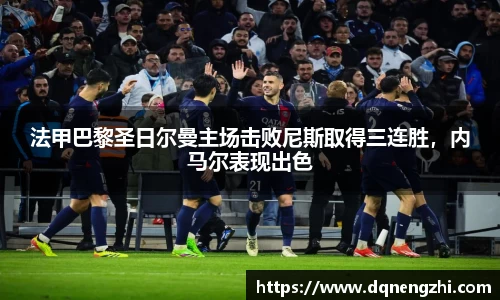 法甲巴黎圣日尔曼主场击败尼斯取得三连胜，内马尔表现出色