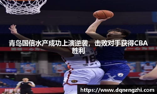 青岛国信水产成功上演逆袭，击败对手获得CBA胜利