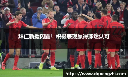 拜仁新援闪耀！积极表现赢得球迷认可