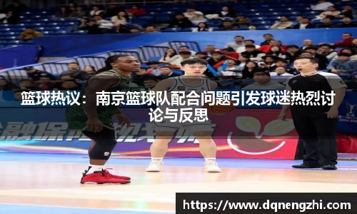 篮球热议：南京篮球队配合问题引发球迷热烈讨论与反思
