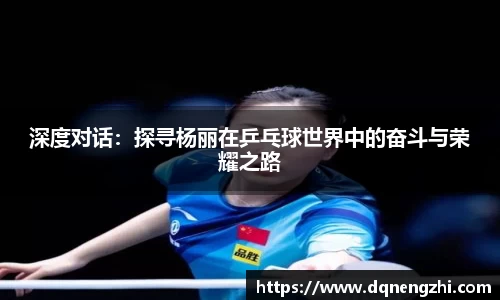 深度对话：探寻杨丽在乒乓球世界中的奋斗与荣耀之路