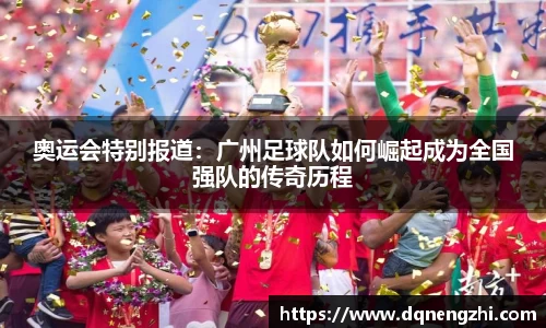 奥运会特别报道：广州足球队如何崛起成为全国强队的传奇历程