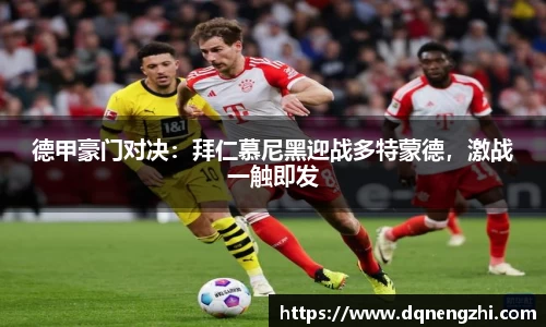 德甲豪门对决：拜仁慕尼黑迎战多特蒙德，激战一触即发