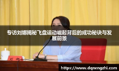 专访刘娜揭秘飞盘运动崛起背后的成功秘诀与发展前景