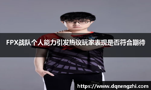 FPX战队个人能力引发热议玩家表现是否符合期待
