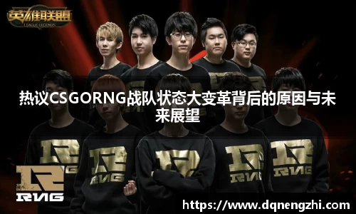 热议CSGORNG战队状态大变革背后的原因与未来展望