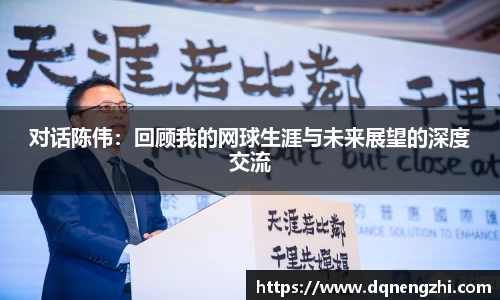对话陈伟：回顾我的网球生涯与未来展望的深度交流