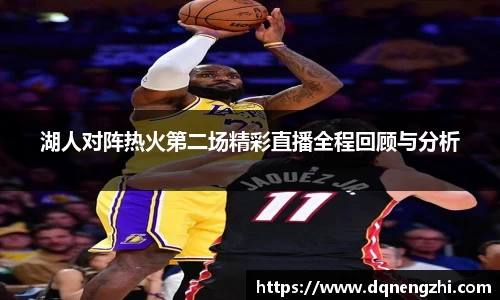 湖人对阵热火第二场精彩直播全程回顾与分析