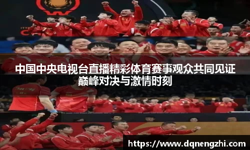 中国中央电视台直播精彩体育赛事观众共同见证巅峰对决与激情时刻