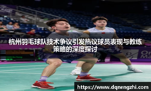 杭州羽毛球队技术争议引发热议球员表现与教练策略的深度探讨