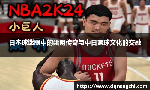 日本球迷眼中的姚明传奇与中日篮球文化的交融
