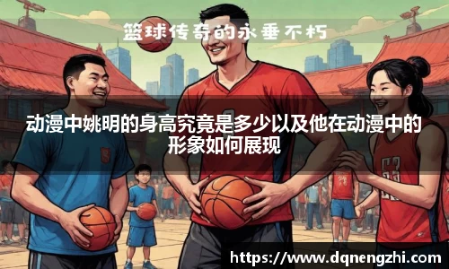 动漫中姚明的身高究竟是多少以及他在动漫中的形象如何展现