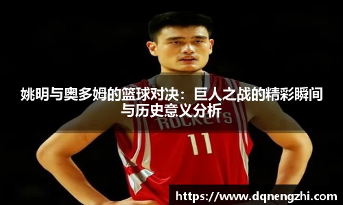 姚明与奥多姆的篮球对决：巨人之战的精彩瞬间与历史意义分析