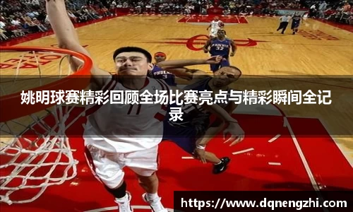 姚明球赛精彩回顾全场比赛亮点与精彩瞬间全记录