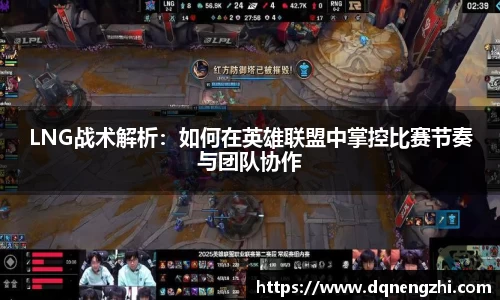 LNG战术解析：如何在英雄联盟中掌控比赛节奏与团队协作