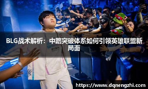 BLG战术解析：中路突破体系如何引领英雄联盟新局面