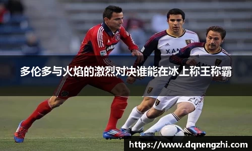 多伦多与火焰的激烈对决谁能在冰上称王称霸