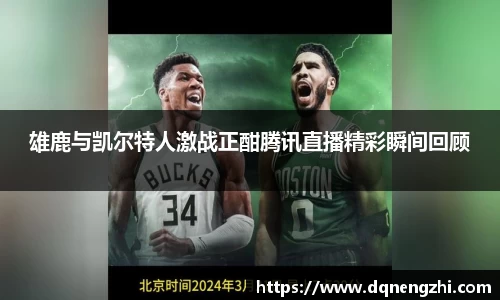 雄鹿与凯尔特人激战正酣腾讯直播精彩瞬间回顾