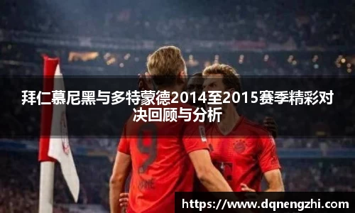 拜仁慕尼黑与多特蒙德2014至2015赛季精彩对决回顾与分析