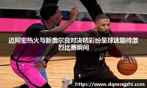 迈阿密热火与新奥尔良对决精彩纷呈球迷期待激烈比赛瞬间