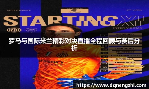 罗马与国际米兰精彩对决直播全程回顾与赛后分析