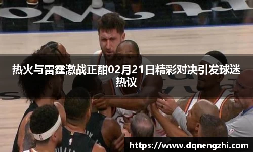 热火与雷霆激战正酣02月21日精彩对决引发球迷热议