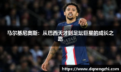 马尔基尼奥斯：从巴西天才到足坛巨星的成长之路