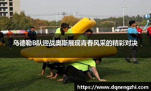 乌德勒B队迎战奥斯展现青春风采的精彩对决