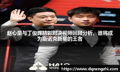 赵心童与丁俊晖精彩对决视频回顾分析，谁将成为斯诺克新星的王者