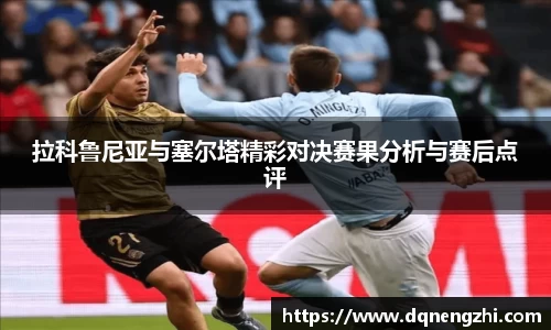 拉科鲁尼亚与塞尔塔精彩对决赛果分析与赛后点评