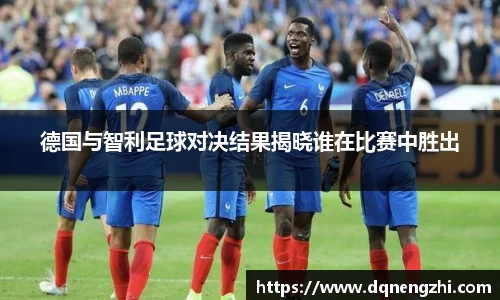 德国与智利足球对决结果揭晓谁在比赛中胜出