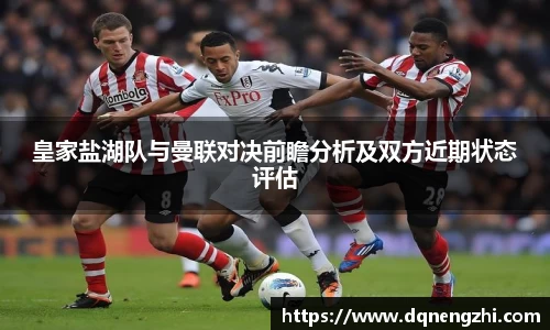 皇家盐湖队与曼联对决前瞻分析及双方近期状态评估