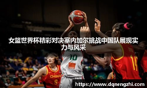 女篮世界杯精彩对决塞内加尔挑战中国队展现实力与风采