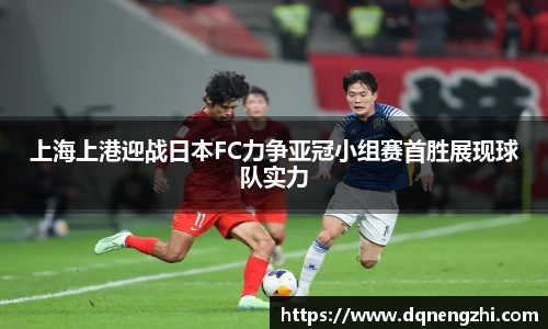 上海上港迎战日本FC力争亚冠小组赛首胜展现球队实力