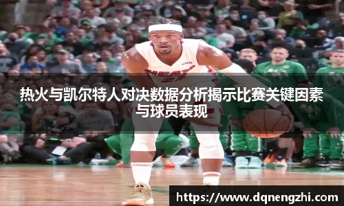 热火与凯尔特人对决数据分析揭示比赛关键因素与球员表现