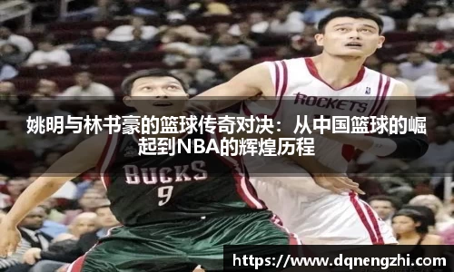 姚明与林书豪的篮球传奇对决：从中国篮球的崛起到NBA的辉煌历程