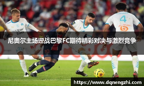 尼奥尔主场迎战巴黎FC期待精彩对决与激烈竞争