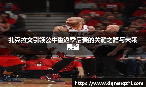 扎克拉文引领公牛重返季后赛的关键之路与未来展望