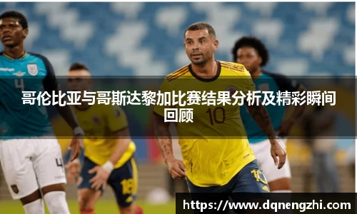 哥伦比亚与哥斯达黎加比赛结果分析及精彩瞬间回顾