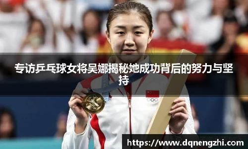 专访乒乓球女将吴娜揭秘她成功背后的努力与坚持