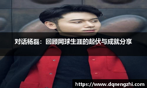 对话杨磊：回顾网球生涯的起伏与成就分享
