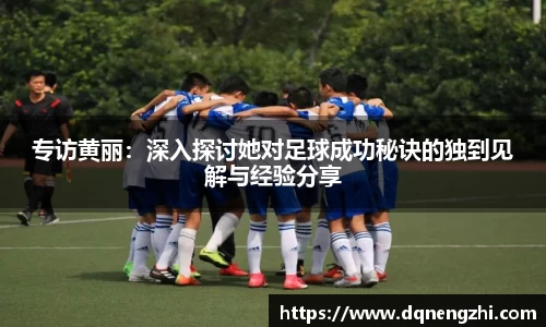专访黄丽：深入探讨她对足球成功秘诀的独到见解与经验分享